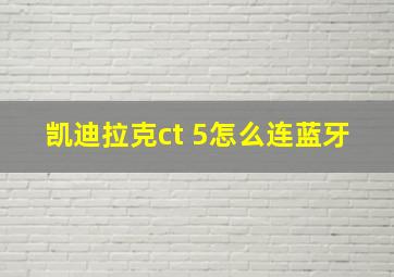 凯迪拉克ct 5怎么连蓝牙